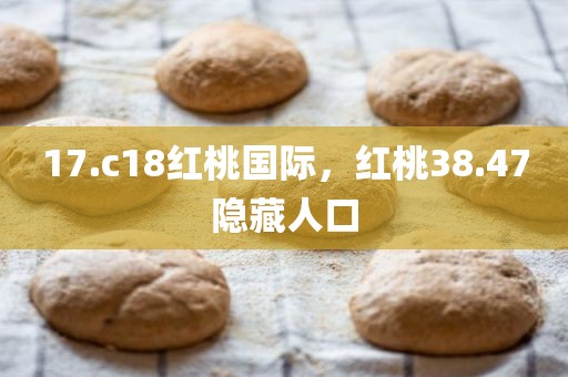 17.c18红桃国际，红桃38.47隐藏人口