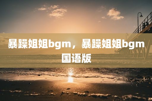 暴躁姐姐bgm，暴躁姐姐bgm国语版