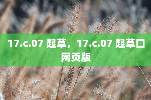 17.c.07 起草，17.c.07 起草口网页版