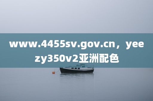 www.4455sv.gov.cn，yeezy350v2亚洲配色