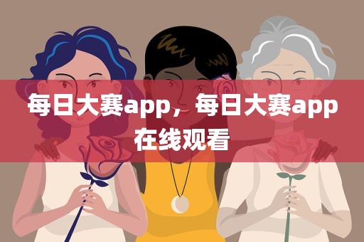 每日大赛app，每日大赛app在线观看