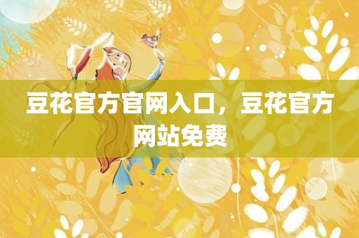 豆花官方官网入口，豆花官方网站免费