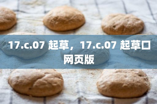 17.c.07 起草，17.c.07 起草口网页版