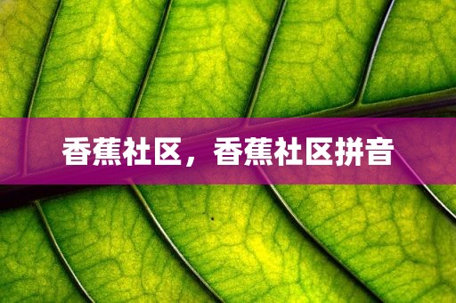 香蕉社区，香蕉社区拼音
