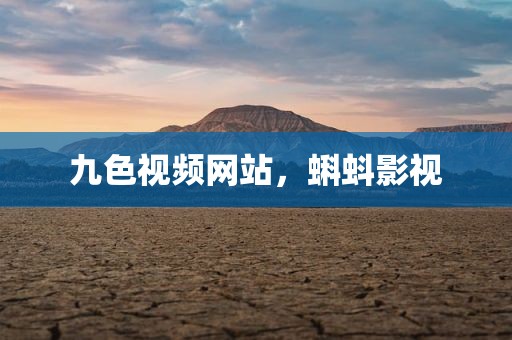 九色视频网站，蝌蚪影视