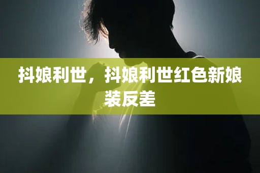 抖娘利世，抖娘利世红色新娘装反差