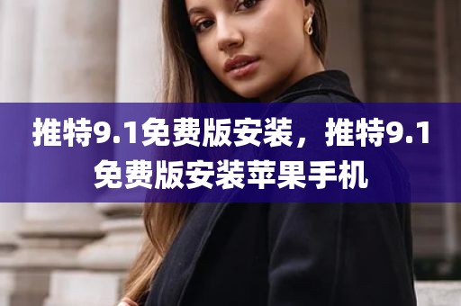 推特9.1免费版安装，推特9.1免费版安装苹果手机