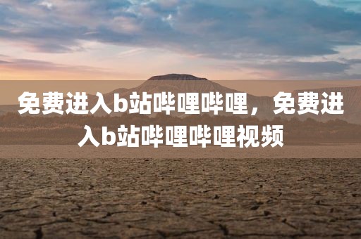 免费进入b站哔哩哔哩，免费进入b站哔哩哔哩视频