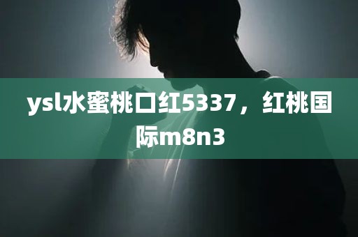 ysl水蜜桃口红5337，红桃国际m8n3