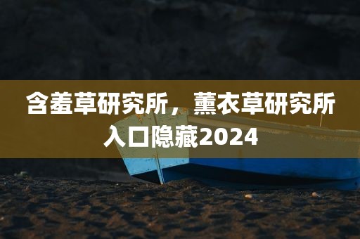 含羞草研究所，薰衣草研究所入口隐藏2024