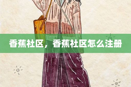 香蕉社区，香蕉社区怎么注册