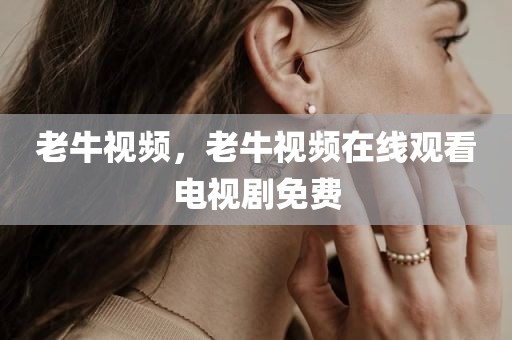 老牛视频，老牛视频在线观看电视剧免费