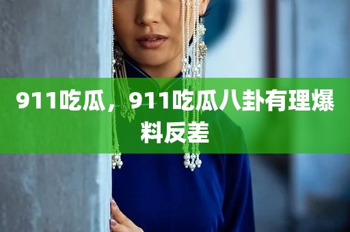 911吃瓜，911吃瓜八卦有理爆料反差