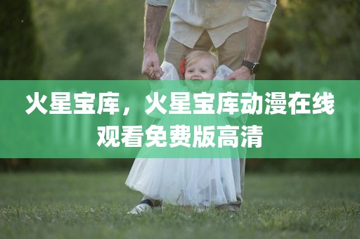 火星宝库，火星宝库动漫在线观看免费版高清