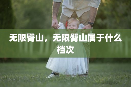 无限臀山，无限臀山属于什么档次