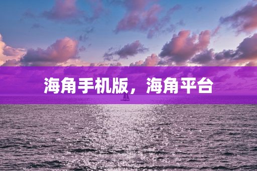 海角手机版，海角平台