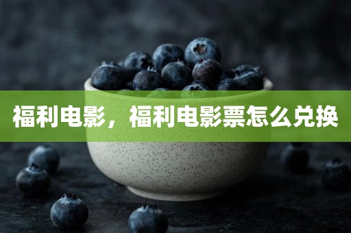 福利电影，福利电影票怎么兑换