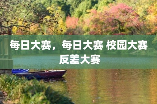每日大赛，每日大赛 校园大赛 反差大赛