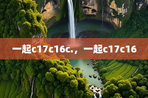 一起c17c16c.，一起c17c16