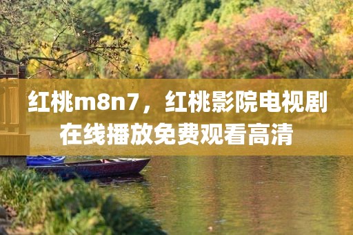 红桃m8n7，红桃影院电视剧在线播放免费观看高清