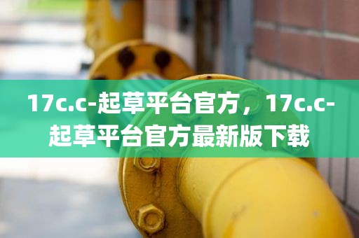 17c.c-起草平台官方，17c.c-起草平台官方最新版下载