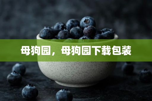 母狗园，母狗园下载包装