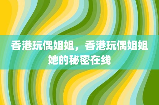 香港玩偶姐姐，香港玩偶姐姐她的秘密在线
