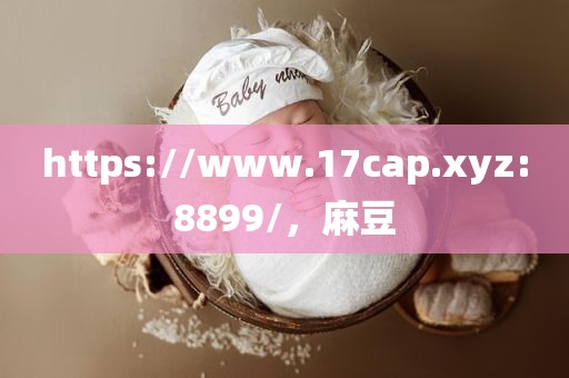 https://www.17cap.xyz:8899/，麻豆