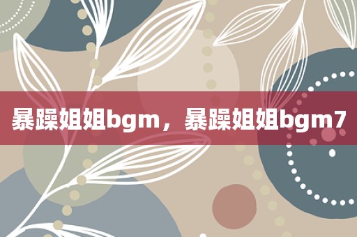 暴躁姐姐bgm，暴躁姐姐bgm7
