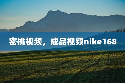 密挑视频，成品视频nike168