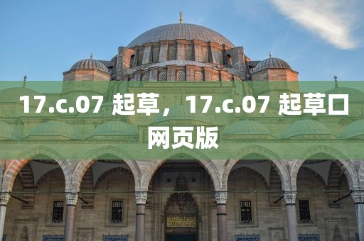 17.c.07 起草，17.c.07 起草口网页版