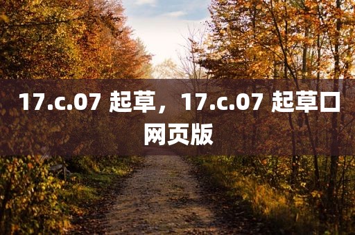 17.c.07 起草，17.c.07 起草口网页版