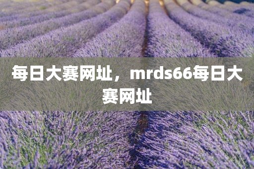 每日大赛网址，mrds66每日大赛网址