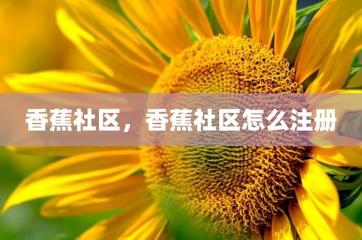 香蕉社区，香蕉社区怎么注册