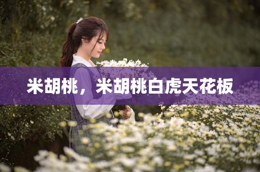 米胡桃，米胡桃白虎天花板