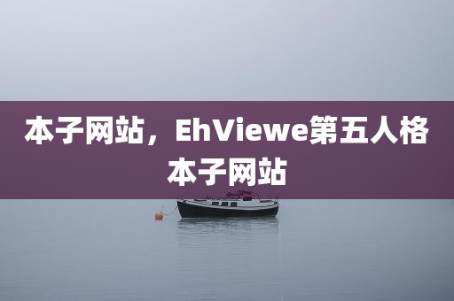 本子网站，EhViewe第五人格本子网站