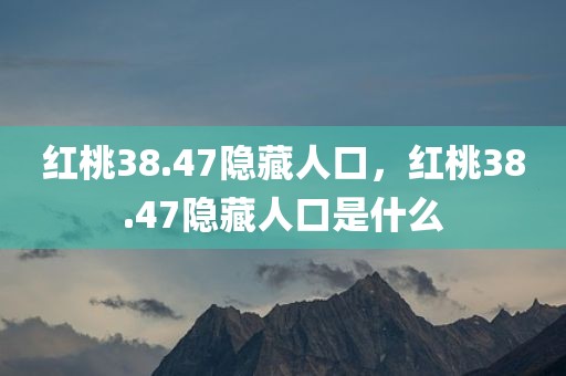 红桃38.47隐藏人口，红桃38.47隐藏人口是什么