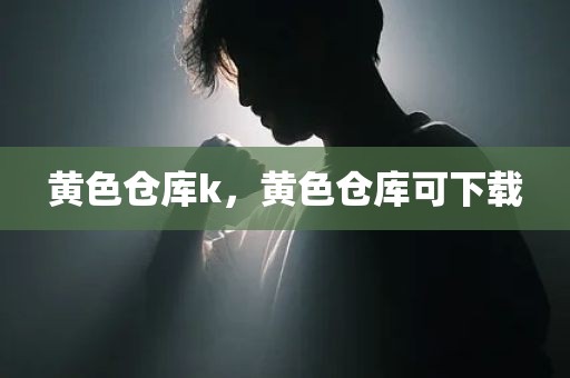 黄色仓库k，黄色仓库可下载