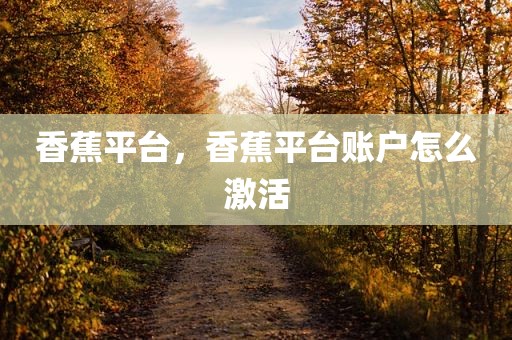 香蕉平台，香蕉平台账户怎么激活
