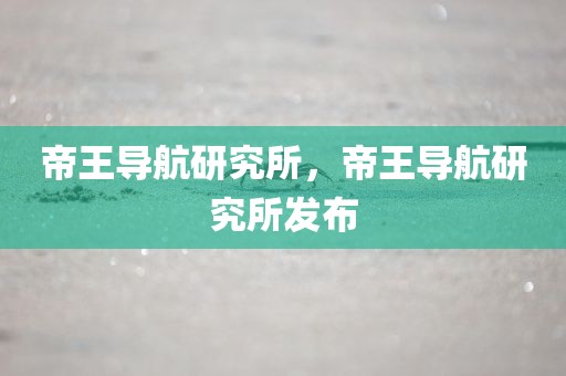 帝王导航研究所，帝王导航研究所发布