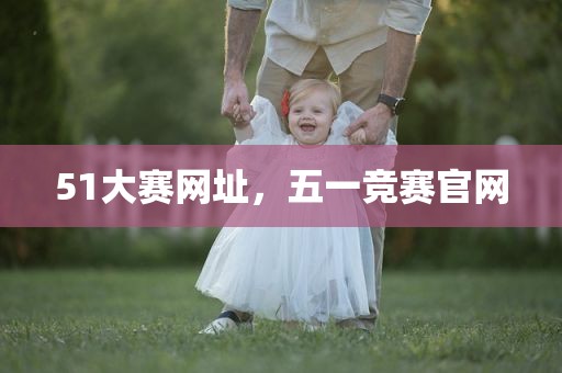 51大赛网址，五一竞赛官网