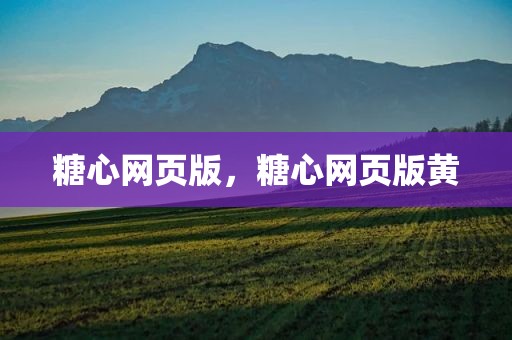 糖心网页版，糖心网页版黄