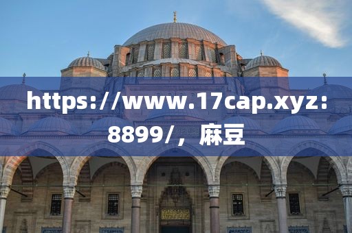 https://www.17cap.xyz:8899/，麻豆
