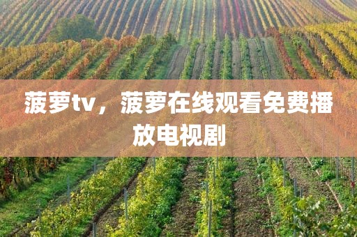 菠萝tv，菠萝在线观看免费播放电视剧