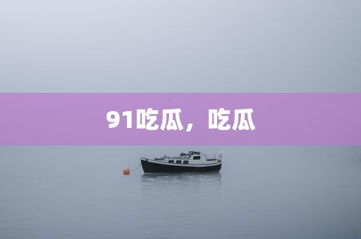 91吃瓜，吃瓜