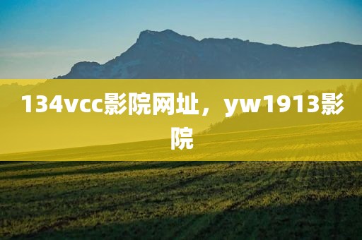 134vcc影院网址，yw1913影院