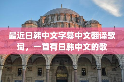 最近日韩中文字幕中文翻译歌词，一首有日韩中文的歌