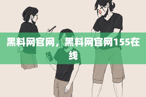 黑料网官网，黑料网官网155在线