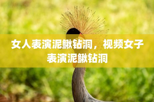 女人表演泥鳅钻洞，视频女子表演泥鳅钻洞