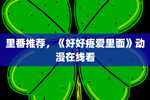 里番推荐，《好好疼爱里面》动漫在线看